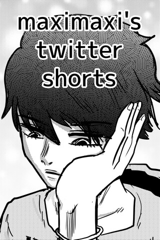 Maximaxi's Twitter Shorts